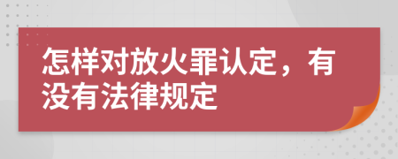 怎样对放火罪认定，有没有法律规定