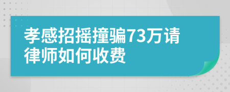 孝感招摇撞骗73万请律师如何收费