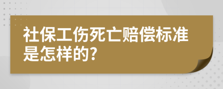 社保工伤死亡赔偿标准是怎样的?