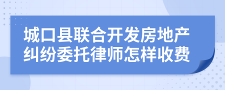 城口县联合开发房地产纠纷委托律师怎样收费