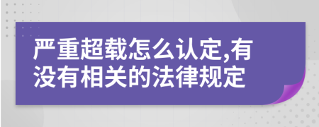 严重超载怎么认定,有没有相关的法律规定