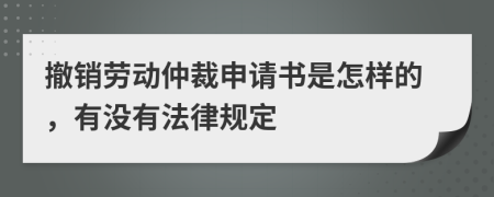 撤销劳动仲裁申请书是怎样的，有没有法律规定