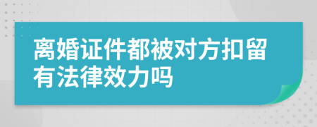 离婚证件都被对方扣留有法律效力吗