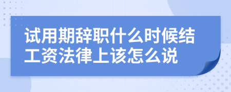 试用期辞职什么时候结工资法律上该怎么说