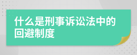 什么是刑事诉讼法中的回避制度