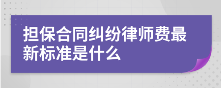 担保合同纠纷律师费最新标准是什么