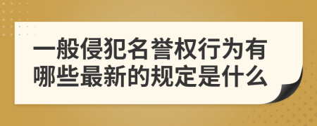 一般侵犯名誉权行为有哪些最新的规定是什么