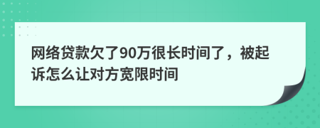 网络贷款欠了90万很长时间了，被起诉怎么让对方宽限时间