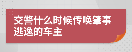 交警什么时候传唤肇事逃逸的车主