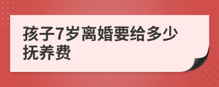 孩子7岁离婚要给多少抚养费