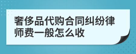 奢侈品代购合同纠纷律师费一般怎么收