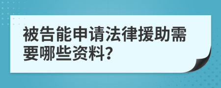 被告能申请法律援助需要哪些资料？