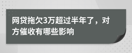 网贷拖欠3万超过半年了，对方催收有哪些影响