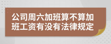 公司周六加班算不算加班工资有没有法律规定