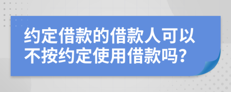 约定借款的借款人可以不按约定使用借款吗？