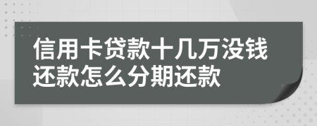 信用卡贷款十几万没钱还款怎么分期还款