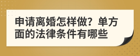 申请离婚怎样做？单方面的法律条件有哪些