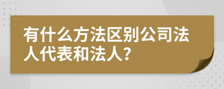 有什么方法区别公司法人代表和法人？