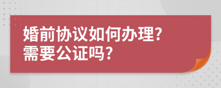 婚前协议如何办理? 需要公证吗?