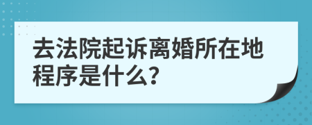 去法院起诉离婚所在地程序是什么？