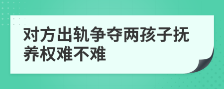 对方出轨争夺两孩子抚养权难不难