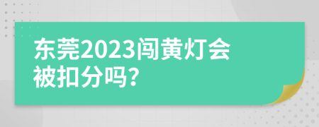 东莞2023闯黄灯会被扣分吗？