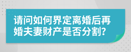 请问如何界定离婚后再婚夫妻财产是否分割？