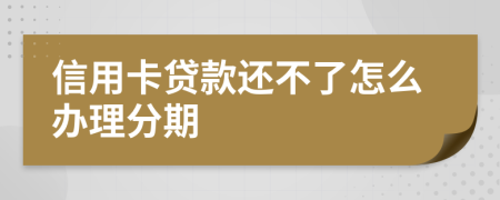 信用卡贷款还不了怎么办理分期