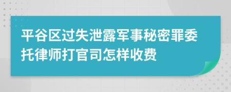 平谷区过失泄露军事秘密罪委托律师打官司怎样收费