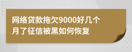 网络贷款拖欠9000好几个月了征信被黑如何恢复