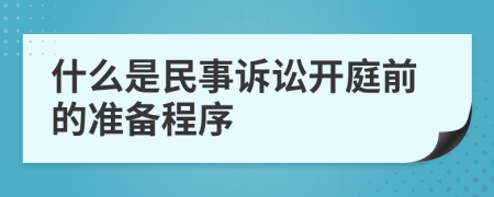 什么是民事诉讼开庭前的准备程序