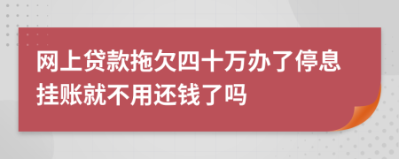 网上贷款拖欠四十万办了停息挂账就不用还钱了吗