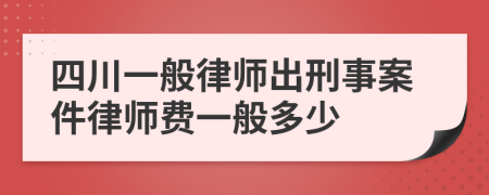 四川一般律师出刑事案件律师费一般多少