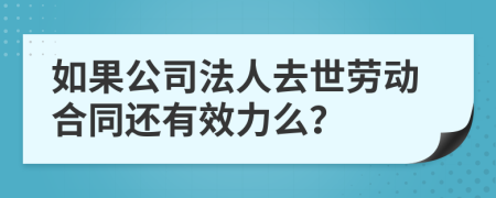 如果公司法人去世劳动合同还有效力么？