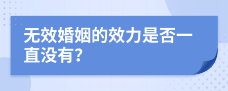 无效婚姻的效力是否一直没有？