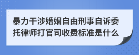 暴力干涉婚姻自由刑事自诉委托律师打官司收费标准是什么