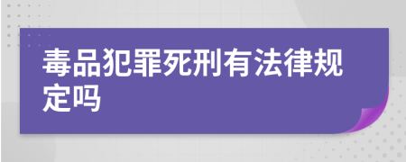 毒品犯罪死刑有法律规定吗