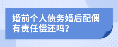 婚前个人债务婚后配偶有责任偿还吗？