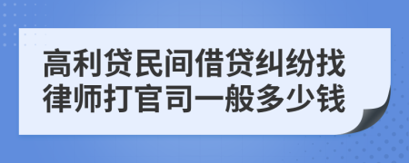 高利贷民间借贷纠纷找律师打官司一般多少钱