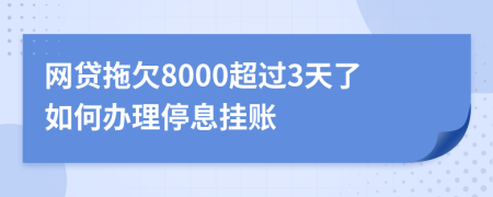 网贷拖欠8000超过3天了如何办理停息挂账