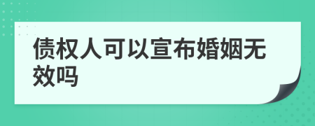 债权人可以宣布婚姻无效吗