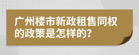 广州楼市新政租售同权的政策是怎样的？