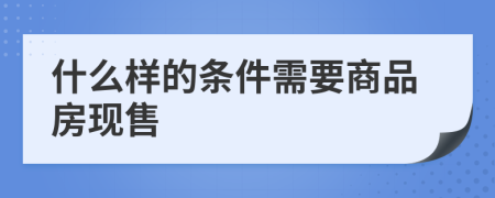 什么样的条件需要商品房现售