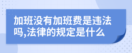 加班没有加班费是违法吗,法律的规定是什么