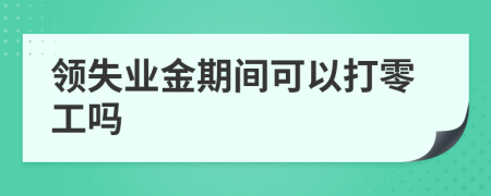 领失业金期间可以打零工吗