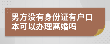 男方没有身份证有户口本可以办理离婚吗