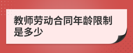 教师劳动合同年龄限制是多少