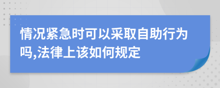 情况紧急时可以采取自助行为吗,法律上该如何规定