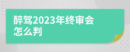 醉驾2023年终审会怎么判