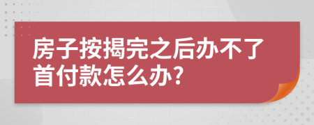 房子按揭完之后办不了首付款怎么办?